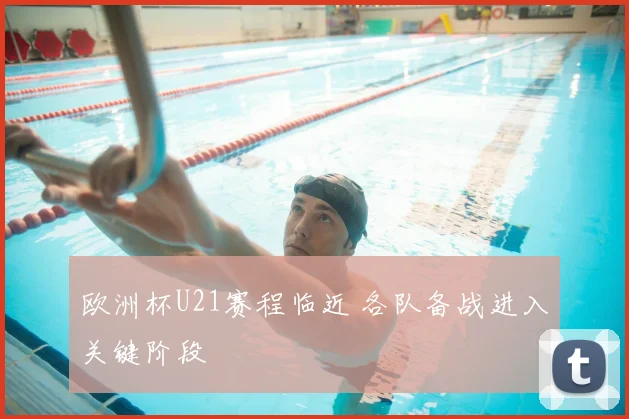 欧洲杯U21赛程临近 各队备战进入关键阶段