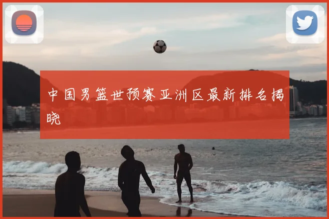 中国男篮世预赛亚洲区最新排名揭晓
