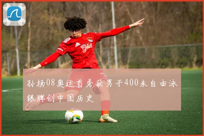 孙杨08奥运首秀获男子400米自由泳银牌创中国历史