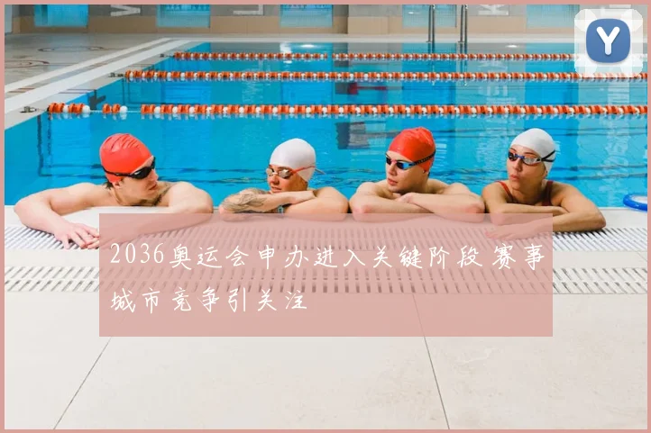 2036奥运会申办进入关键阶段 赛事城市竞争引关注