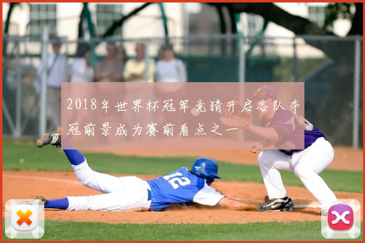 2018年世界杯冠军竞猜开启各队夺冠前景成为赛前看点之一