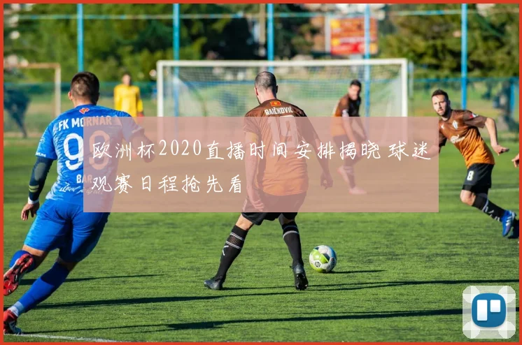 欧洲杯2020直播时间安排揭晓 球迷观赛日程抢先看