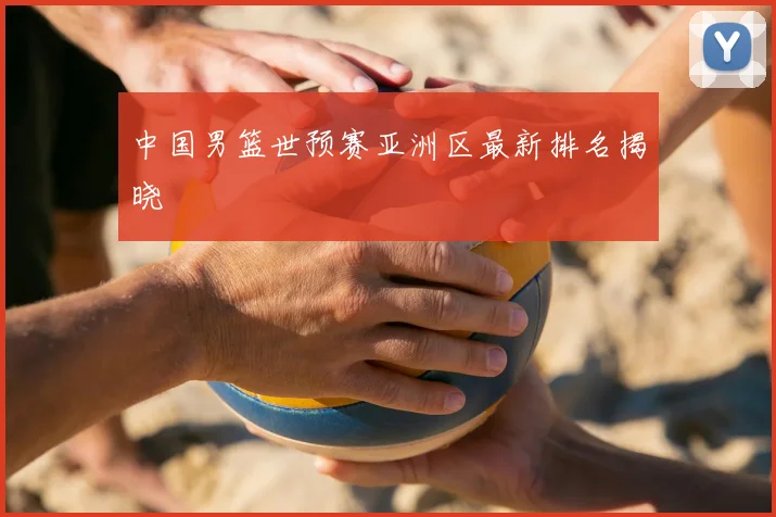 中国男篮世预赛亚洲区最新排名揭晓