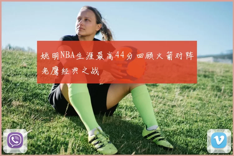 姚明NBA生涯最高44分回顾火箭对阵老鹰经典之战