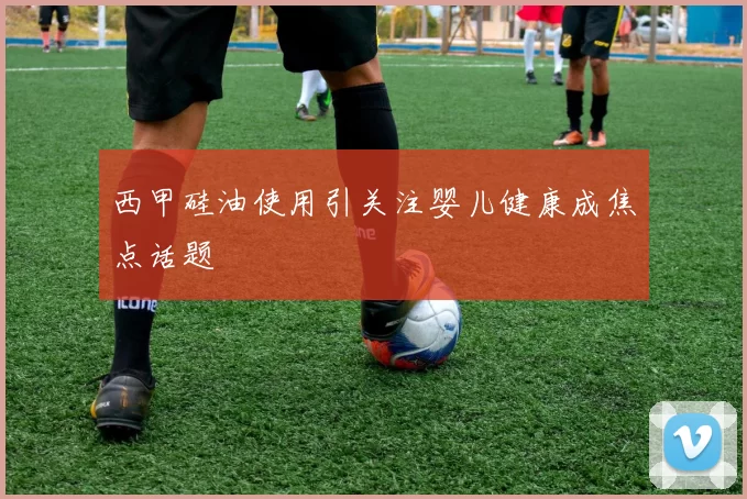 西甲硅油使用引关注婴儿健康成焦点话题