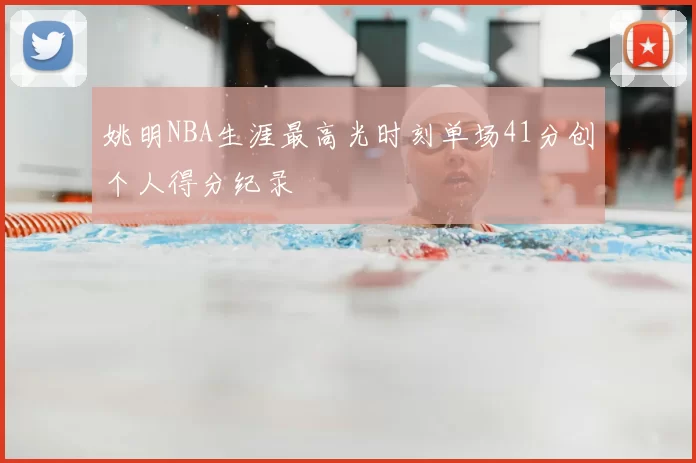 姚明NBA生涯最高光时刻单场41分创个人得分纪录