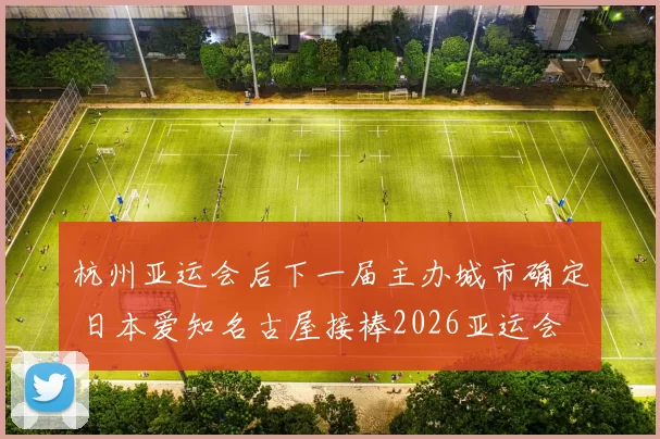 杭州亚运会后下一届主办城市确定 日本爱知名古屋接棒2026亚运会