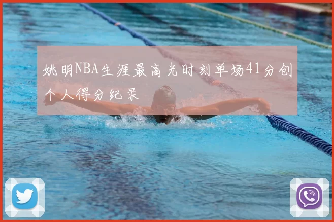 姚明NBA生涯最高光时刻单场41分创个人得分纪录