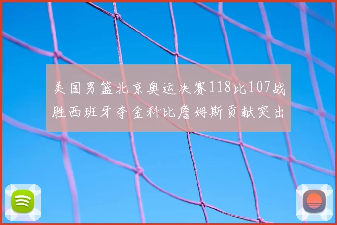 美国男篮北京奥运决赛118比107战胜西班牙夺金科比詹姆斯贡献突出