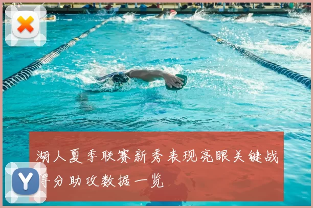 湖人夏季联赛新秀表现亮眼关键战得分助攻数据一览