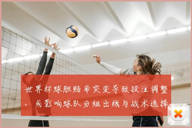 世界杯球胆赔率突变导致投注调整,或影响球队分组出线与战术选择