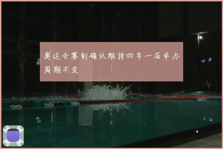 奥运会赛制确认维持四年一届举办周期不变
