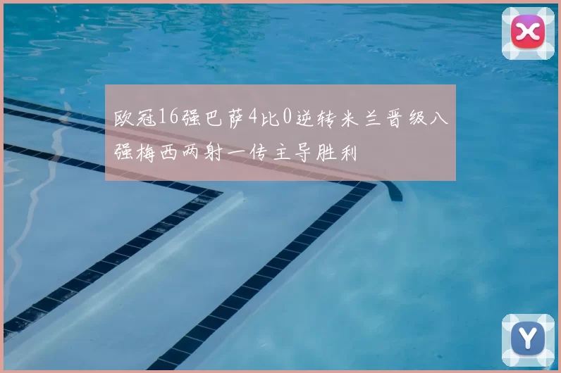 欧冠16强巴萨4比0逆转米兰晋级八强梅西两射一传主导胜利