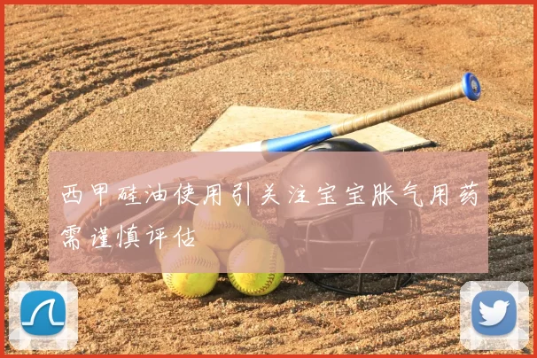 西甲硅油使用引关注宝宝胀气用药需谨慎评估