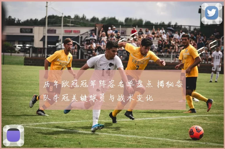 历年欧冠冠军阵容名单盘点 揭秘各队夺冠关键球员与战术变化