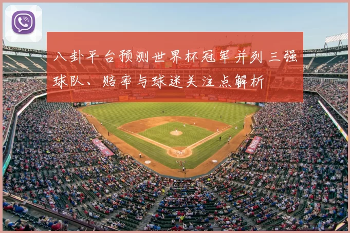 八卦平台预测世界杯冠军并列三强球队、赔率与球迷关注点解析