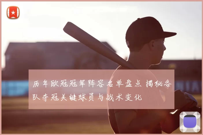 历年欧冠冠军阵容名单盘点 揭秘各队夺冠关键球员与战术变化