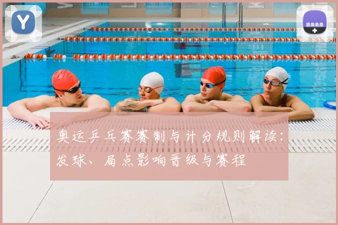 奥运乒乓赛赛制与计分规则解读:发球、局点影响晋级与赛程