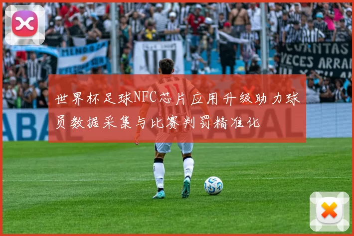 世界杯足球NFC芯片应用升级助力球员数据采集与比赛判罚精准化