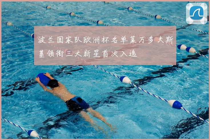 波兰国家队欧洲杯名单莱万多夫斯基领衔三大新星首次入选