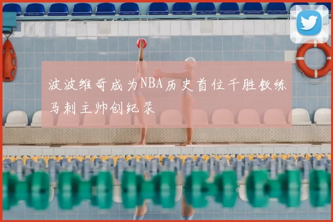 波波维奇成为NBA历史首位千胜教练马刺主帅创纪录