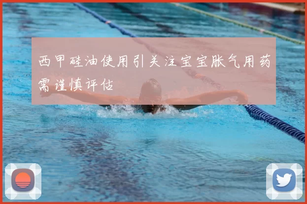 西甲硅油使用引关注宝宝胀气用药需谨慎评估