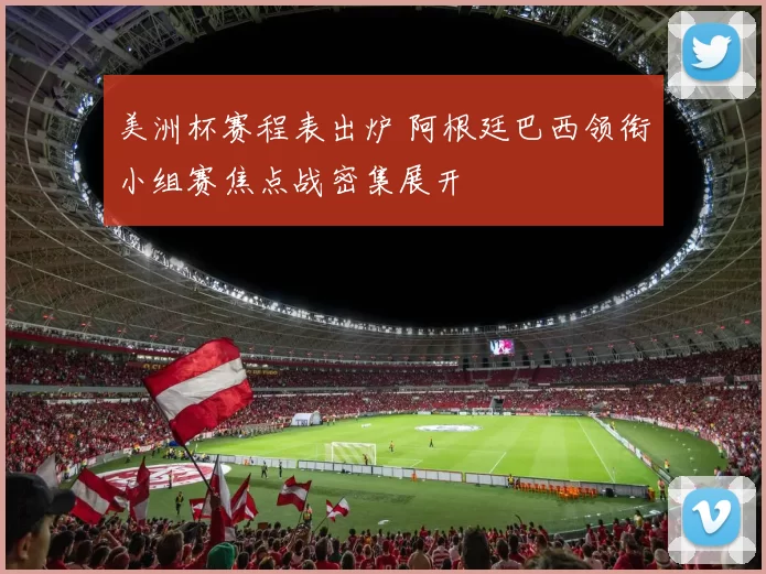 美洲杯赛程表出炉 阿根廷巴西领衔小组赛焦点战密集展开