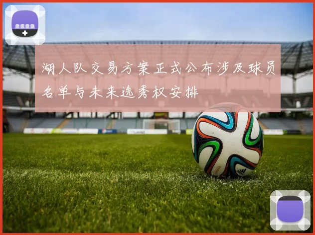 湖人队交易方案正式公布涉及球员名单与未来选秀权安排