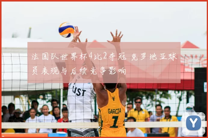 法国队世界杯4比2夺冠 克罗地亚球员表现与后续竞争影响