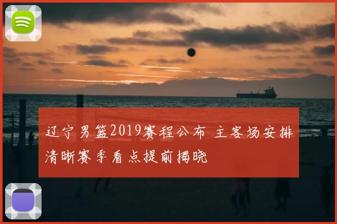 辽宁男篮2019赛程公布 主客场安排清晰赛季看点提前揭晓