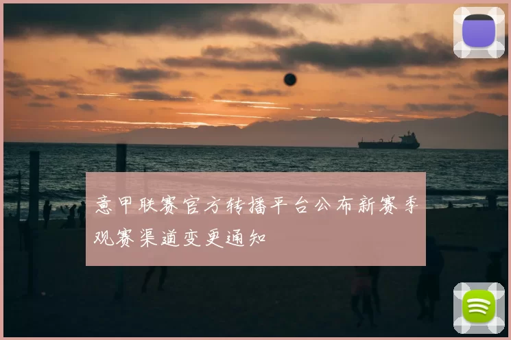 意甲联赛官方转播平台公布新赛季观赛渠道变更通知