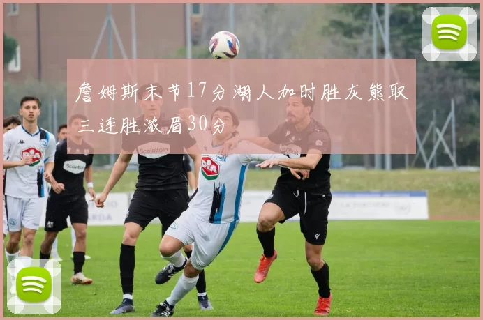 詹姆斯末节17分湖人加时胜灰熊取三连胜浓眉30分