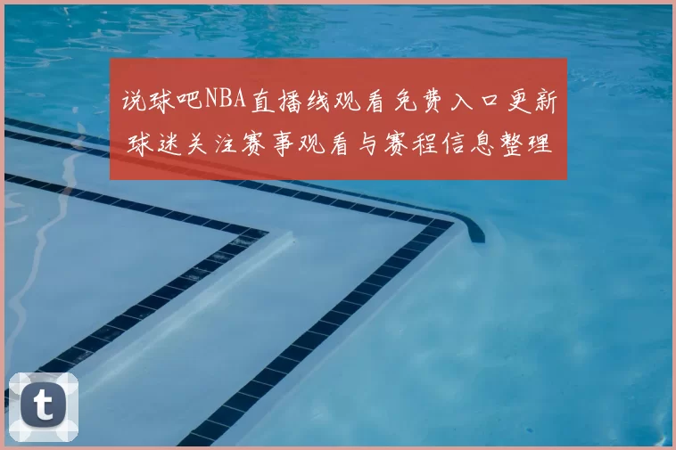 说球吧NBA直播线观看免费入口更新 球迷关注赛事观看与赛程信息整理